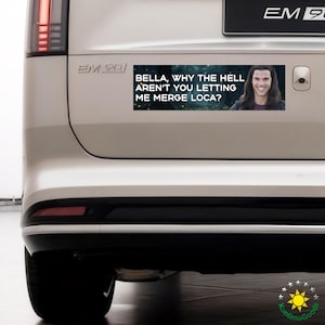 May include: A rectangular bumper sticker with the text "BELLA, WHY THE HELL AREN'T YOU LETTING ME MERGE LOCA?" and an image of a smiling man. The sticker is affixed to the back of a white car.