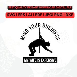 May include: Black silhouette of a person pole dancing, with the text "MIND YOUR BUSINESS" arched above. Below, the text reads "MY WIFE IS EXPENSIVE". The image also includes text indicating it is a digital file download.