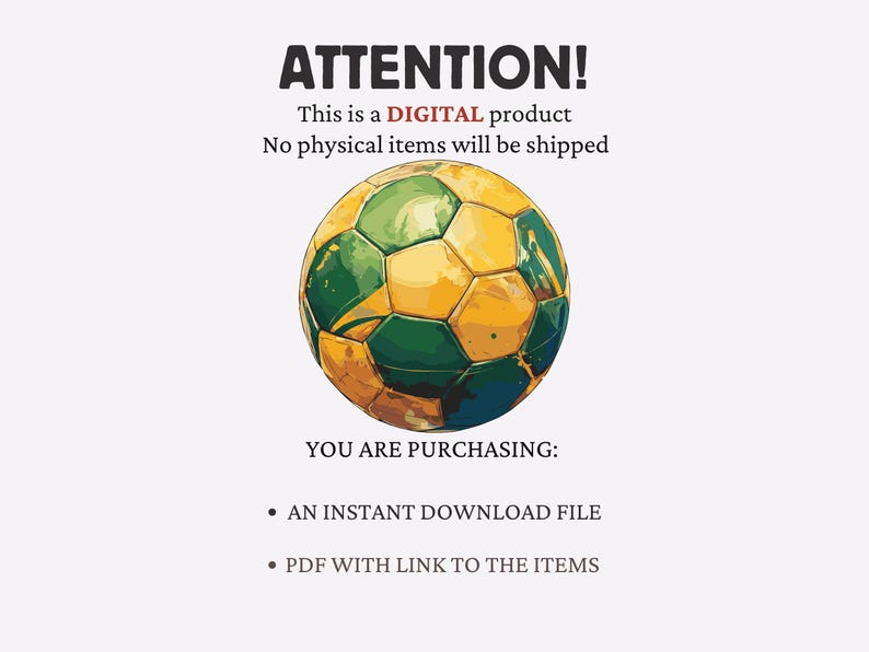 Peut inclure: Image d'un produit num&eacute;rique avec le texte "ATTENTION!" et "This is a DIGITAL product. No physical items will be shipped." Un ballon de football jaune, vert et bleu est au centre. Le texte "YOU ARE PURCHASING:" est en dessous.