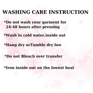 May include: A white background with the text "WASHING CARE INSTRUCTION" in black. Below are washing instructions: Do not wash for 24-48 hours after pressing, wash in cold water inside out, hang dry or tumble dry low, do not bleach over transfer, and iron inside out on the lowest heat.