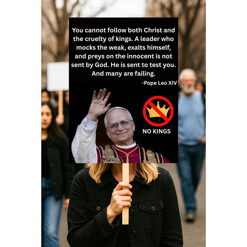 May include: A person holds a sign with a photo of a man in religious garb, a crossed-out crown, and the words "NO KINGS." The sign also includes a quote by Pope Leo XIV about following Christ and the cruelty of kings.