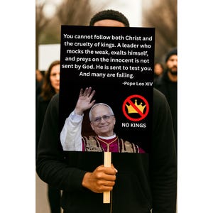 May include: A person holding a sign with text from Pope Leo XIV, a photo of a man waving, and a crossed-out crown with the words "NO KINGS". The sign's message is about the cruelty of kings and the importance of faith.