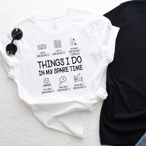 May include: A white t-shirt with the text "THINGS I DO IN MY SPARE TIME" and related icons. The shirt also has the phrases "CREATE SPREADSHEETS", "LOOK AT SPREADSHEETS", "RESEARCH SPREADSHEET FORMULAS", "TALK ABOUT SPREADSHEETS", "THINK ABOUT SPREADSHEETS", and "DREAM ABOUT SPREADSHEETS".