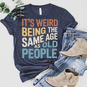 It’s Weird Being the Same Age as Old People Shirt – Funny Aging Shirt – Sarcastic Humor Tee – Funny Gift for Adults
