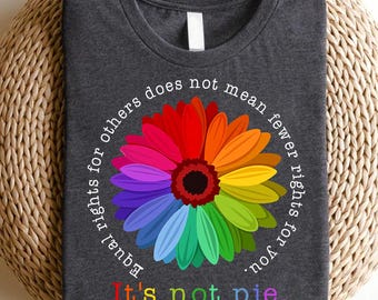 Equal Rights Flower Shirt - It&#39;s Not Pie Quote Tee - Colorful LGBTQ+ Pride Equality T-Shirt - Progressive Feminist Gift - Activist Tee