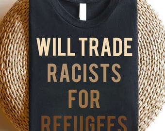 Will Trade Racists for Refugees Shirt – Anti-Racism Political Statement Tee – Refugee Support Activist Shirt – Bold Equality Message Gift