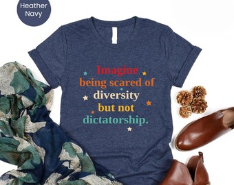 Imagine Being Scared of Diversity Shirt | Anti-Dictatorship Tee | Political Statement Top | Human Rights Awareness Gift