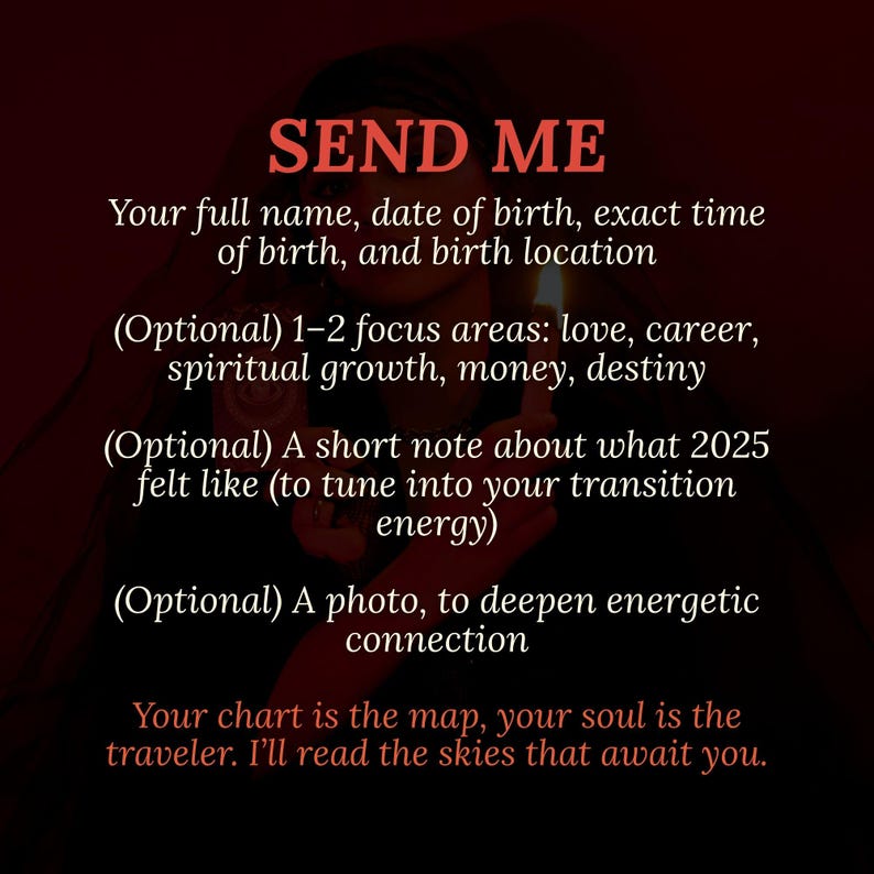 May include: A dark red graphic with white text that reads "SEND ME." The text requests full name, birth date, time, and location, with optional focus areas, a note about 2025, and a photo. The bottom text reads "Your chart is the map..."
