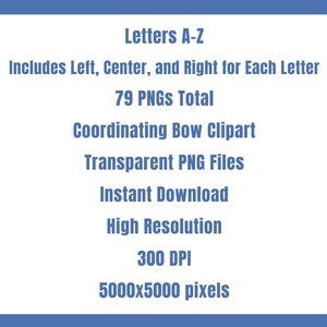 May include: A white graphic with blue borders displays text: "Letters A-Z", "Includes Left, Center, and Right for Each Letter", "79 PNGs Total", "Coordinating Bow Clipart", "Transparent PNG Files", "Instant Download", "High Resolution", "300 DPI", and "5000x5000 pixels."