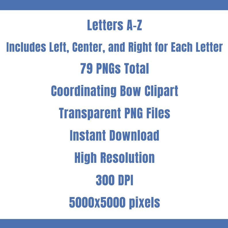 May include: A white graphic with blue borders displays text: "Letters A-Z", "Includes Left, Center, and Right for Each Letter", "79 PNGs Total", "Coordinating Bow Clipart", "Transparent PNG Files", "Instant Download", "High Resolution", "300 DPI", and "5000x5000 pixels."