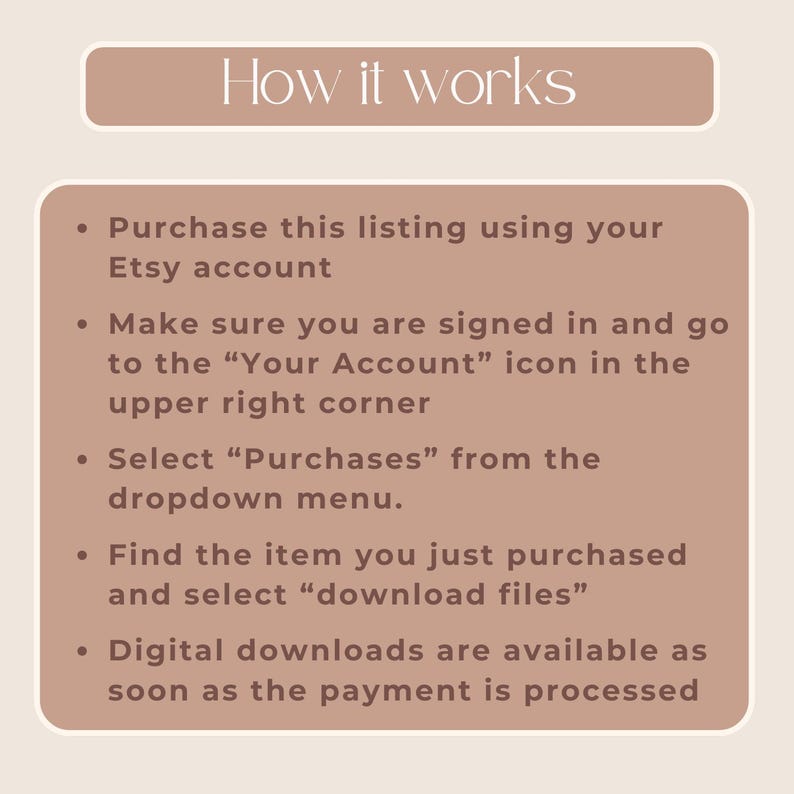 Puede incluir: Un gr&aacute;fico beige y marr&oacute;n con el texto "How it works" en un rect&aacute;ngulo marr&oacute;n en la parte superior. El gr&aacute;fico enumera cinco pasos para descargar archivos digitales de Etsy. Los pasos son: Compra esta lista usando tu cuenta de Etsy, Aseg&uacute;rate de haber iniciado sesi&oacute;n y ve al icono "Tu cuenta" en la esquina superior derecha, Selecciona "Compras" en el men&uacute; desplegable, Encuentra el art&iacute;culo que acabas de comprar y selecciona "descargar archivos", Las descargas digitales est&aacute;n disponibles tan pronto como el pago se procesa.