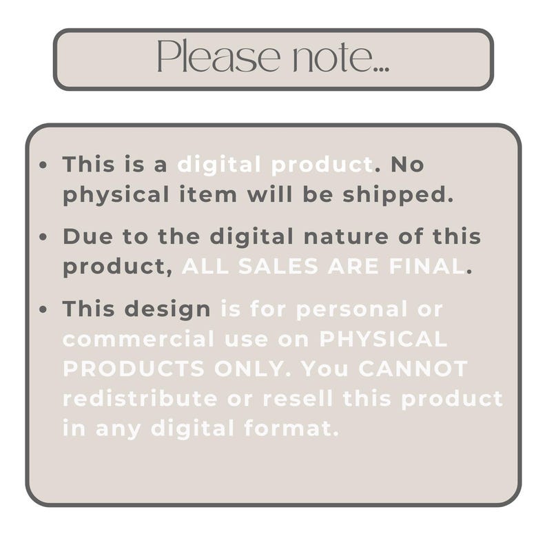 May include: A beige rectangular graphic with the text "Please note..." at the top. The graphic contains bullet points about the digital product, including that no physical item will be shipped, all sales are final, and the design is for personal or commercial use on physical products only.