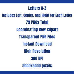 May include: White graphic with blue border. Text reads: Letters A-Z, Includes Left, Centre, and Right for Each Letter, 79 PNGs Total, Coordinating Bow Clipart, Transparent PNG Files, Instant Download, High Resolution, 300 DPI, 5000x5000 pixels.