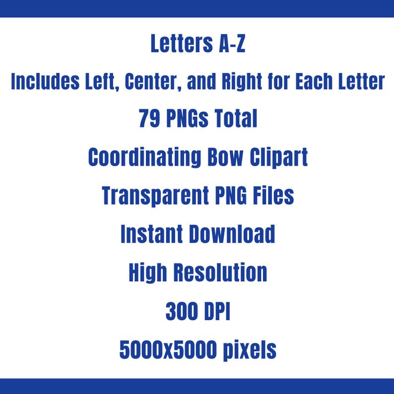 May include: White graphic with blue border. Text reads: Letters A-Z, Includes Left, Centre, and Right for Each Letter, 79 PNGs Total, Coordinating Bow Clipart, Transparent PNG Files, Instant Download, High Resolution, 300 DPI, 5000x5000 pixels.