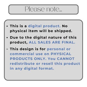 May include: A digital product notice with the text "Please note..." at the top. The text below states that it is a digital product, no physical item will be shipped, all sales are final, and the design is for personal or commercial use on physical products only.
