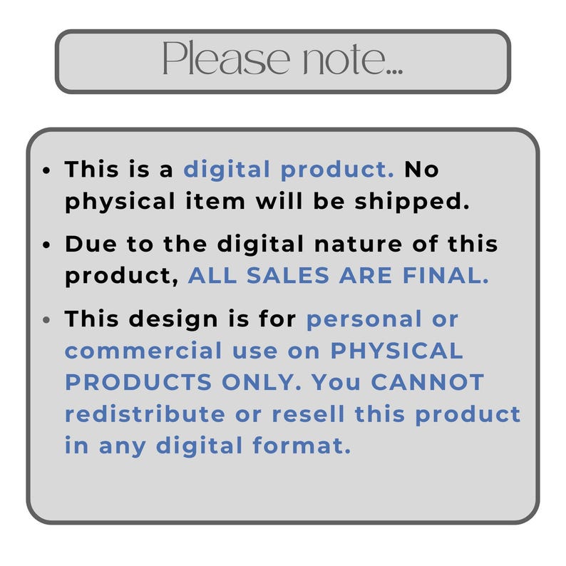 May include: A digital product notice with the text "Please note..." at the top. The text below states that it is a digital product, no physical item will be shipped, all sales are final, and the design is for personal or commercial use on physical products only.