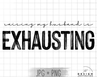 Raising My Husband is Exhausting || Digital File for Sublimation, Vinyl, Etc. PNG