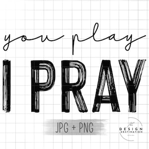 You Play I Pray || Digital File for Sublimation, DTF, Screen Print, Vinyl, Etc. PNG