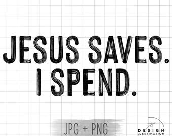 Jesus Saves I Spend || Digital File for Sublimation, DTF, Screen Print, Vinyl, Etc. PNG