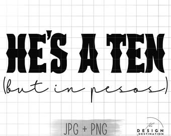 He’s a Ten (but in pesos) || Digital File for Sublimation, DTF, Screen Print, Vinyl, Etc. PNG