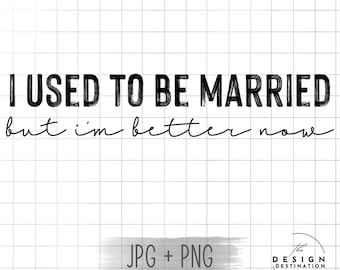 I Used to be Married but I’m Better Now || Digital File for Sublimation, Vinyl, Etc. PNG