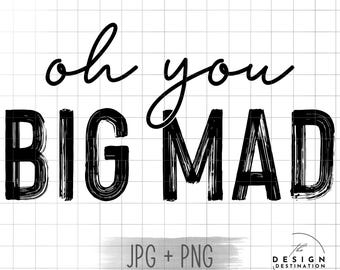 Oh You Big Mad || Digital File for Sublimation, Vinyl, Etc. PNG