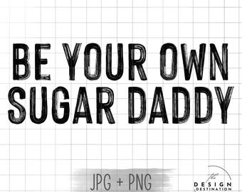 Be Your Own Sugar Daddy || Digital File for Sublimation, DTF, Screen Print, Vinyl, Etc. PNG