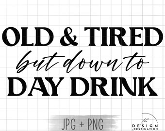 Old & Tired but Down to Day Drink || Digital File for Sublimation, DTF, Screen Print, Vinyl, Etc. PNG