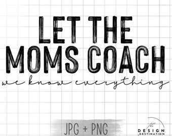 Let the Mom’s Coach - We Know Everything || Digital File for Sublimation, DTF, Screen Print, Vinyl, Etc. PNG