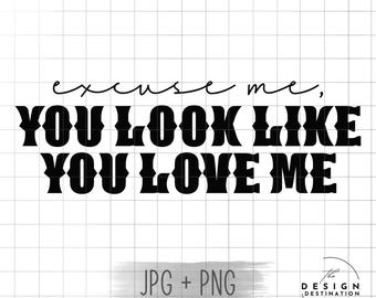 Excuse Me, You Look Like You Love Me || Digital File for Sublimation, DTF, Screen Print, Vinyl, Etc. PNG