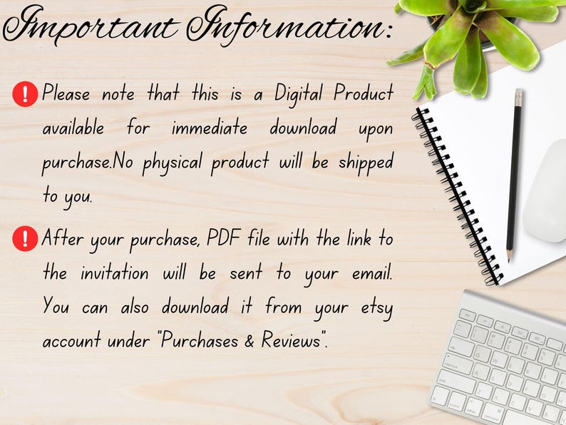 May include: Image with text: "Important Information: Please note that this is a Digital Product available for immediate download upon purchase. No physical product will be shipped to you. After your purchase, PDF file with the link to the invitation will be sent to your email."