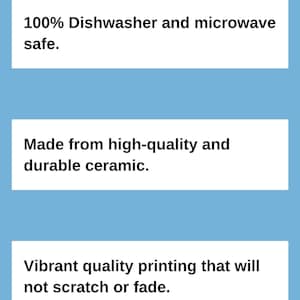 May include: Text on a light blue background reads: "100% Dishwasher and microwave safe." "Made from high-quality and durable ceramic." "Vibrant quality printing that will not scratch or fade."