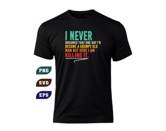 I Never Dreamed Id Become A Grumpy Old Man Funny Grandpa SVG PNG (Digital Download)