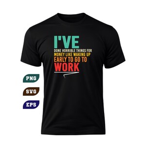 Könnte beinhalten: Schwarzes T-Shirt mit dem Text "I'VE DONE HORRIBLE THINGS FOR MONEY LIKE WAKING UP EARLY TO GO TO WORK" in Teal, Gelb und Rot. Das Shirt hat auch PNG-, SVG- und EPS-Symbole.