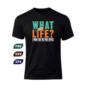 May include: Black t-shirt with the text "WHAT LIFE? I WORK FOR THE POST OFFICE" in teal and orange. A graphic of an envelope is between the words "WHAT" and "LIFE?". The shirt also has the words "PNG", "SVG", and "EPS" in the lower left corner.