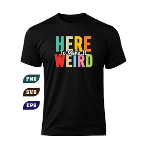 Pode incluir: Camiseta preta com o texto "HERE To Make It WEIRD" em letras coloridas. A imagem tamb&eacute;m inclui os &iacute;cones de tipo de arquivo PNG, SVG e EPS.