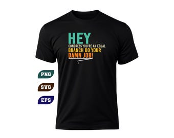 May include: Black t-shirt with the text "HEY CONGRESS YOU'RE AN EQUAL BRANCH DO YOUR DAMN JOB!" in teal, white, and orange. The shirt also has the file type labels PNG, SVG, and EPS in teal, brown, and blue.