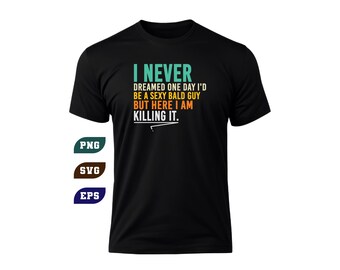 I Never Dreamed Id Be A Sexy Bald Guy Funny Bald SVG PNG (Digital Download)