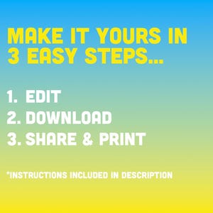 May include: A yellow and blue gradient background with white text that reads "MAKE IT YOURS IN 3 EASY STEPS..." followed by a numbered list: 1. EDIT, 2. DOWNLOAD, 3. SHARE & PRINT. The text "*INSTRUCTIONS INCLUDED IN DESCRIPTION" is at the bottom of the image.
