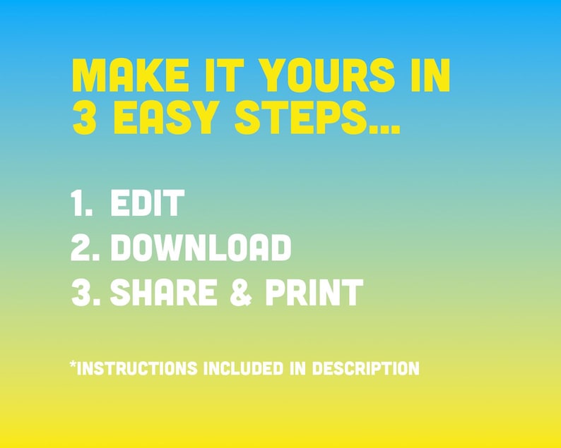May include: A yellow and blue gradient background with white text that reads "MAKE IT YOURS IN 3 EASY STEPS..." followed by a numbered list: 1. EDIT, 2. DOWNLOAD, 3. SHARE & PRINT. The text "*INSTRUCTIONS INCLUDED IN DESCRIPTION" is at the bottom of the image.
