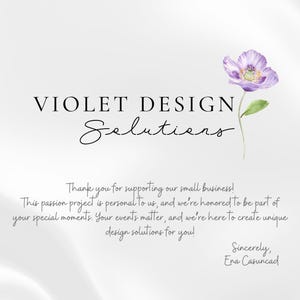 May include: Violet Design Solutions logo with a watercolor purple flower with green leaves. The text reads "Violet Design Solutions" with the word "Solutions" in cursive. The text below reads "Thank you for supporting our small business! This passion project is personal to us, and we're honored to be part of your special moments. Your events matter, and we're here to create unique design solutions for you! Sincerely, Ena Casuncad."