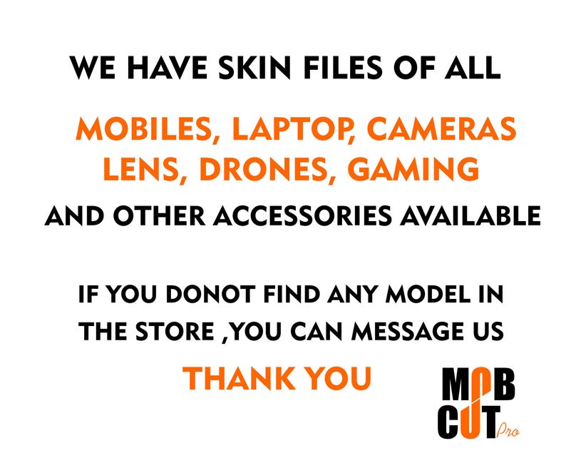 May include: Text on a white background that reads "We have skin files of all mobiles, laptop, cameras lens, drones, gaming and other accessories available. If you donot find any model in the store, you can message us. Thank you. MOB CUT Pro."