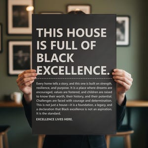May include: A rectangular black poster with white text that reads: THIS HOUSE IS FULL OF BLACK EXCELLENCE. Below this, smaller text details the strength, resilience, and purpose of a home, ending with the phrase: EXCELLENCE LIVES HERE.