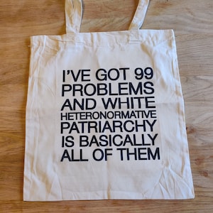 Tote Bag - I've Got 99 Problems and White Heteronormative Patriarchy or Capitalism is Basically All of Them. Feminist Slogan Bold Statement