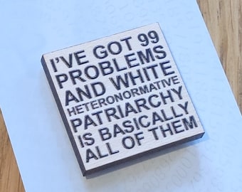 Square Wooden Pin Badge - I've Got 99 Problems and White Heteronormative Patriarchy is Basically All of Them. Feminist Statement Woke Eco