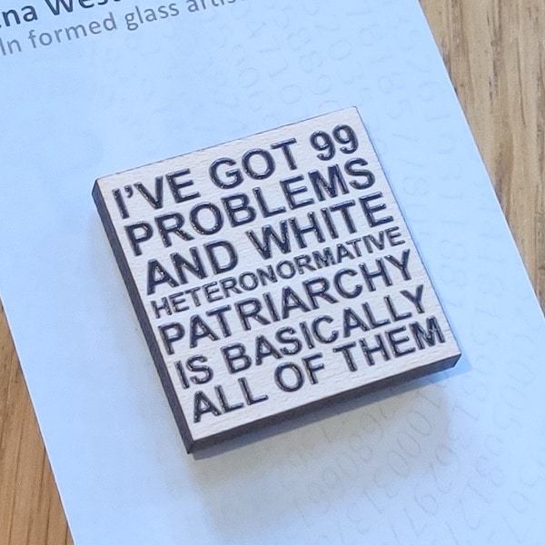 Square Wooden Pin Badge - I've Got 99 Problems and White Heteronormative Patriarchy is Basically All of Them. Feminist Statement Woke Eco