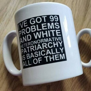 I've Got 99 Problems and White Heteronormative Patriarchy or Capitalism is Basically All of Them Mug Feminist mug Slogan Mug, Bold Statement White/Clear Text
