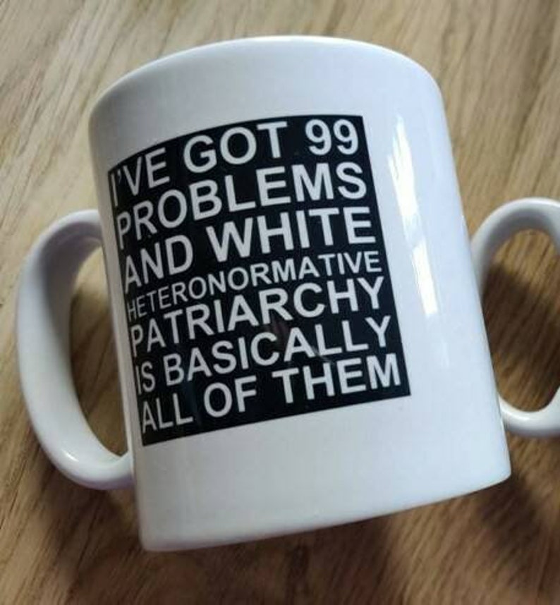 I've Got 99 Problems and White Heteronormative Patriarchy or Capitalism is Basically All of Them Mug Feminist mug Slogan Mug, Bold Statement White/Clear Text