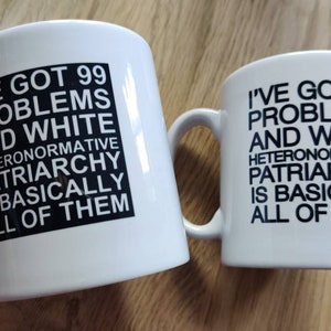 I've Got 99 Problems and White Heteronormative Patriarchy or Capitalism is Basically All of Them Mug Feminist mug Slogan Mug, Bold Statement Mix (specify)