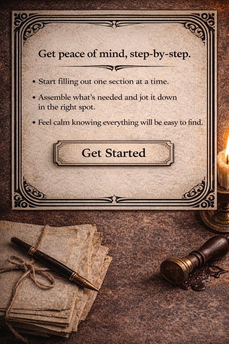 May include: A rectangular parchment-style sign with a decorative black border and the text: Get peace of mind, step-by-step. Start filling out one section at a time. Assemble what's needed and jot it down in the right spot. Feel calm knowing everything will be easy to find. Get Started.